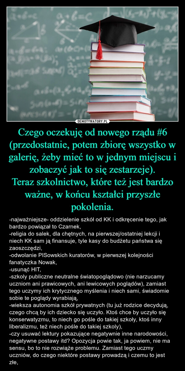 
    Czego oczekuję od nowego rządu #6 (przedostatnie, potem zbiorę wszystko w galerię, żeby mieć to w jednym miejscu i zobaczyć jak to się zestarzeje).
Teraz szkolnictwo, które też jest bardzo ważne, w końcu kształci przyszłe pokolenia.