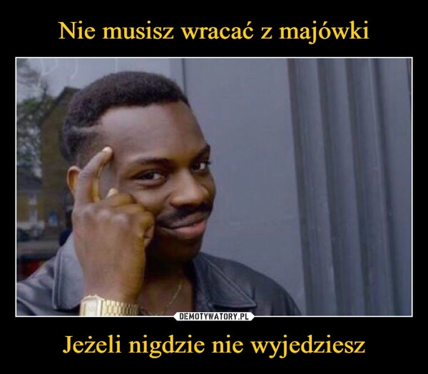 
    Nie musisz wracać z majówki Jeżeli nigdzie nie wyjedziesz