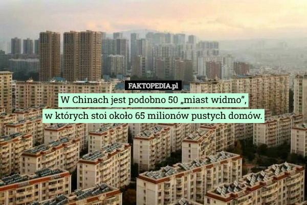
    W Chinach jest podobno 50 „miast widmo”,
w których stoi około 65 milionów