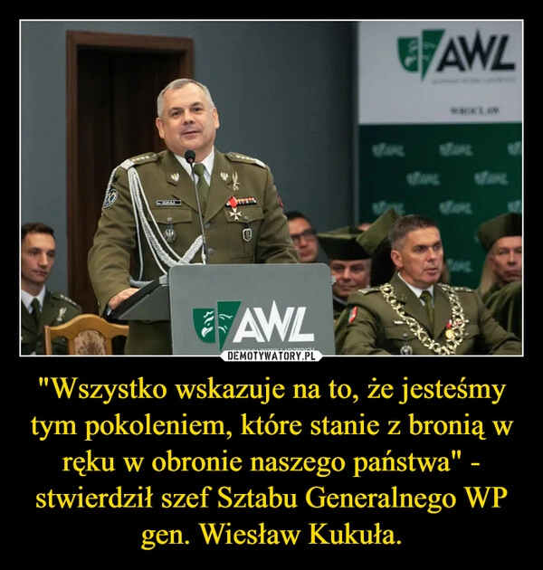 
    "Wszystko wskazuje na to, że jesteśmy tym pokoleniem, które stanie z bronią w ręku w obronie naszego państwa" - stwierdził szef Sztabu Generalnego WP gen. Wiesław Kukuła.