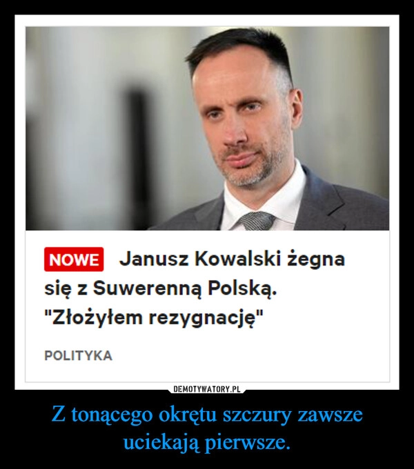 
    Z tonącego okrętu szczury zawsze uciekają pierwsze.