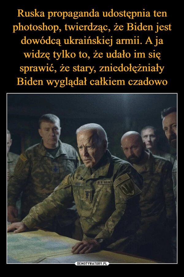 
    Ruska propaganda udostępnia ten photoshop, twierdząc, że Biden jest dowódcą ukraińskiej armii. A ja widzę tylko to, że udało im się sprawić, że stary, zniedołężniały Biden wyglądał całkiem czadowo