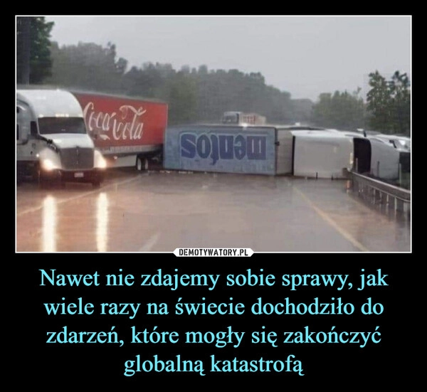 
    Nawet nie zdajemy sobie sprawy, jak wiele razy na świecie dochodziło do zdarzeń, które mogły się zakończyć globalną katastrofą