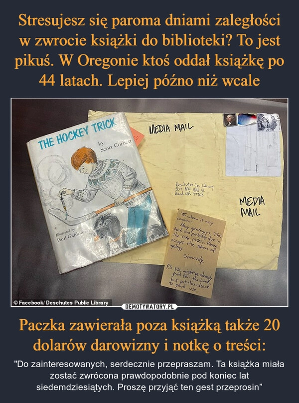 
    Stresujesz się paroma dniami zaległości w zwrocie książki do biblioteki? To jest pikuś. W Oregonie ktoś oddał książkę po 44 latach. Lepiej późno niż wcale Paczka zawierała poza książką także 20 dolarów darowizny i notkę o treści: