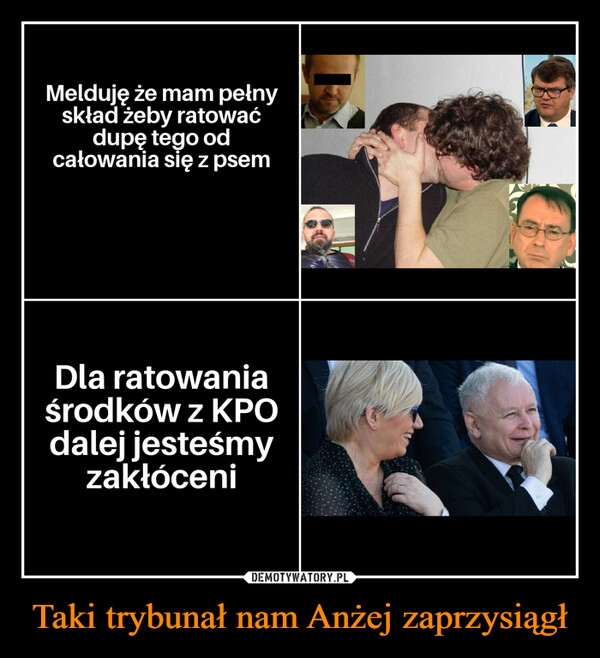 
    Taki trybunał nam Anżej zaprzysiągł