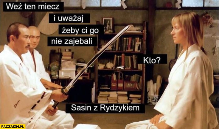 
    Weź ten miecz i uważaj żeby ci go nie zarąbali? Kto Sasin z Rydzykiem