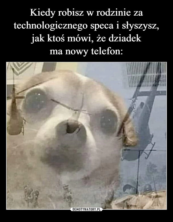 
    
Kiedy robisz w rodzinie za
technologicznego speca i słyszysz, jak ktoś mówi, że dziadek
ma nowy telefon: 