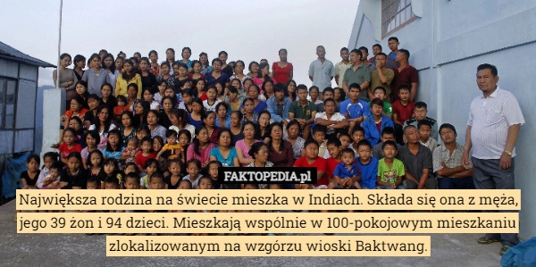 
    
			Największa rodzina na świecie mieszka w Indiach. Składa się ona z męża,					