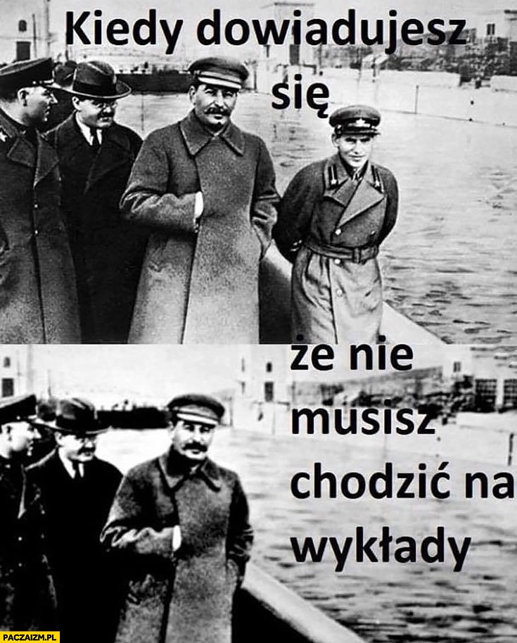 
    Kiedy dowiadujesz się, że nie musisz chodzić na wykłady gość wycięty ze zdjęcia ze Stalinem