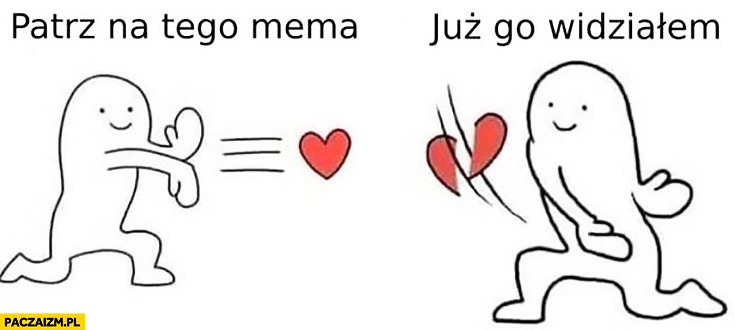 
    Patrz na tego mema, już go widziałem wysyła serce, przecina serce
