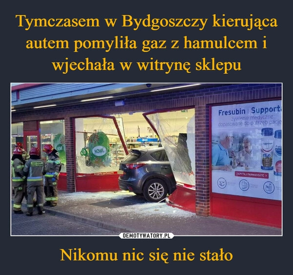 
    Tymczasem w Bydgoszczy kierująca autem pomyliła gaz z hamulcem i wjechała w witrynę sklepu Nikomu nic się nie stało