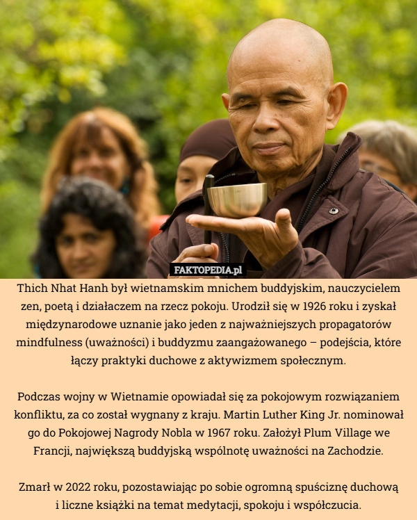 
    Thich Nhat Hanh był wietnamskim mnichem buddyjskim, nauczycielem zen, poetą