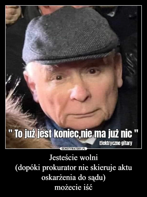 
    Jesteście wolni
(dopóki prokurator nie skieruje aktu oskarżenia do sądu)
możecie iść