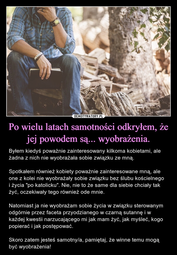 
    Po wielu latach samotności odkryłem, że jej powodem są... wyobrażenia.