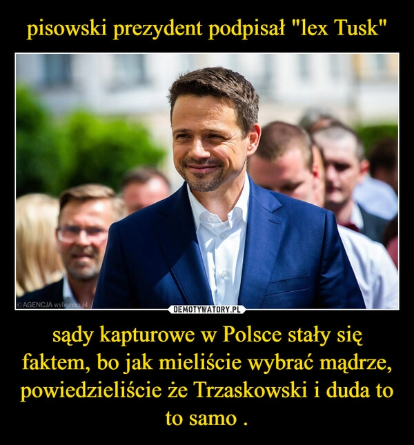 
    pisowski prezydent podpisał "lex Tusk" sądy kapturowe w Polsce stały się faktem, bo jak mieliście wybrać mądrze, powiedzieliście że Trzaskowski i duda to to samo .