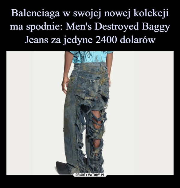 
    Balenciaga w swojej nowej kolekcji ma spodnie: Men's Destroyed Baggy Jeans za jedyne 2400 dolarów