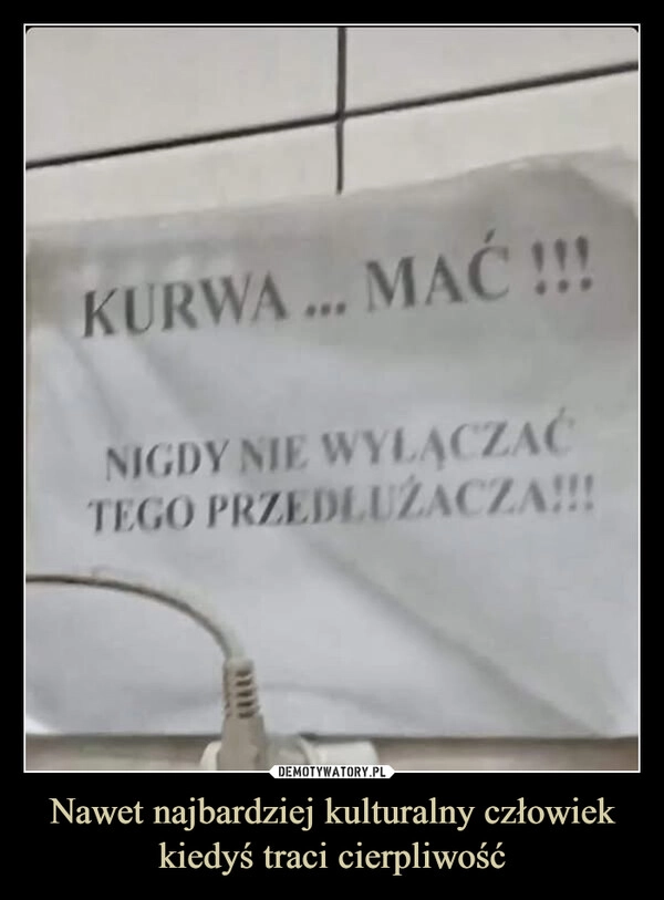 
    Nawet najbardziej kulturalny człowiek kiedyś traci cierpliwość