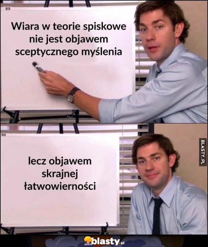 
    Wiara w teorie spiskowe nie jest objawem sceptycznego myślenia lecz objawem skrajnej łatwowierności