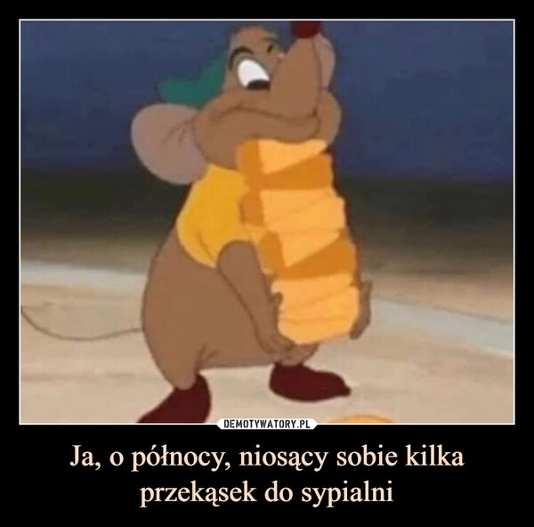 
    Ja, o północy, niosący sobie kilka przekąsek do sypialni 