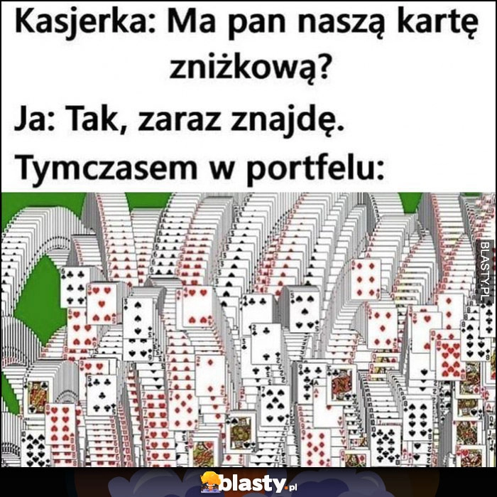 
    Kasjerka: ma pan naszą kartę zniżkową? Ja: tak, zaraz znajdę. Tymczasem w portfelu mnóstwo kart pasjans