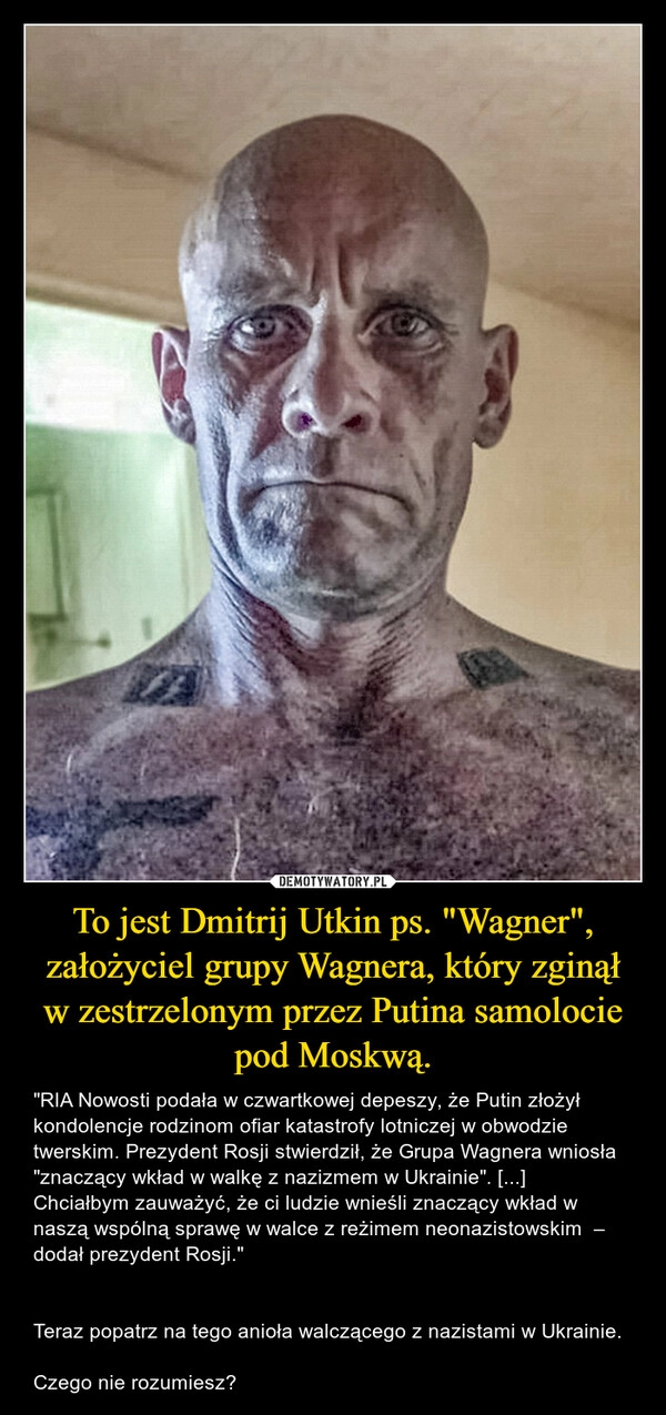 
    To jest Dmitrij Utkin ps. "Wagner", założyciel grupy Wagnera, który zginął w zestrzelonym przez Putina samolocie pod Moskwą.