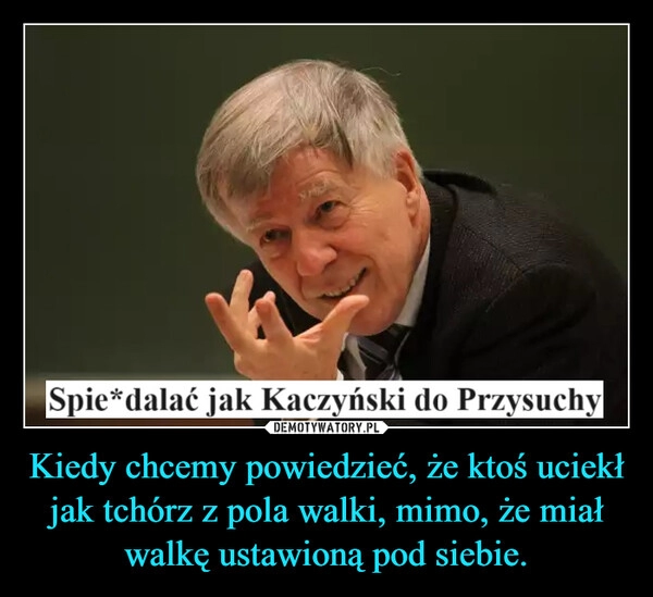 
    Kiedy chcemy powiedzieć, że ktoś uciekł jak tchórz z pola walki, mimo, że miał walkę ustawioną pod siebie.