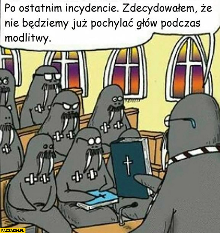 
    Morsy w kościele. Po ostatnim incydencie zdecydowałem, że nie będziemy pochylać głów podczas modlitwy