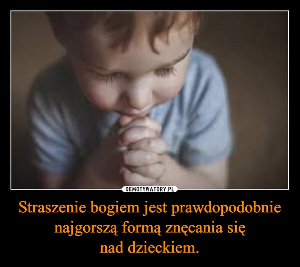 
    Straszenie bogiem jest prawdopodobnie najgorszą formą znęcania się nad dzieckiem.