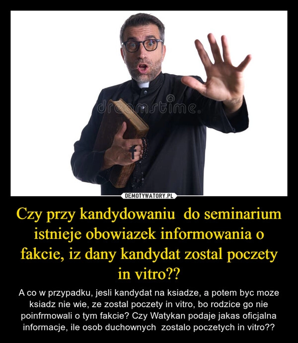 
    Czy przy kandydowaniu  do seminarium istnieje obowiazek informowania o fakcie, iz dany kandydat zostal poczety in vitro??