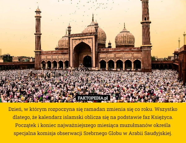 
    Dzień, w którym rozpoczyna się ramadan zmienia się co roku. Wszystko dlatego,