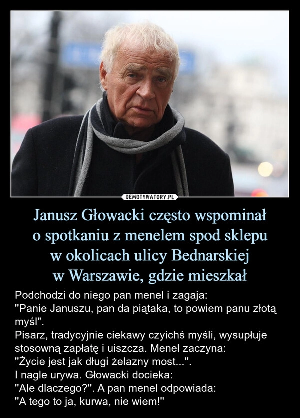 
    Janusz Głowacki często wspominał
o spotkaniu z menelem spod sklepu
w okolicach ulicy Bednarskiej
w Warszawie, gdzie mieszkał