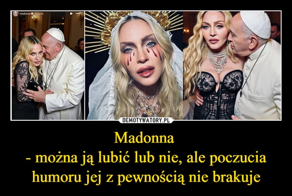 
    Madonna 
- można ją lubić lub nie, ale poczucia humoru jej z pewnością nie brakuje