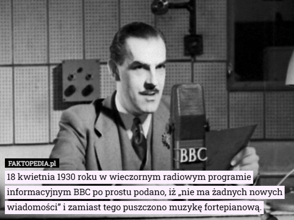 
    18 kwietnia 1930 roku w wieczornym radiowym programie informacyjnym BBC...