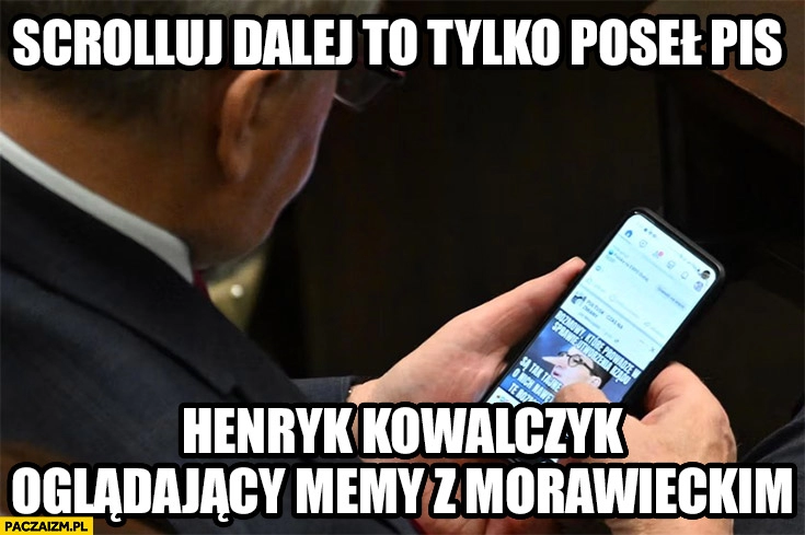 
    Scrolluj dalej to tylko poseł PiS Henryk Kowalczyk oglądający memy z Morawieckim