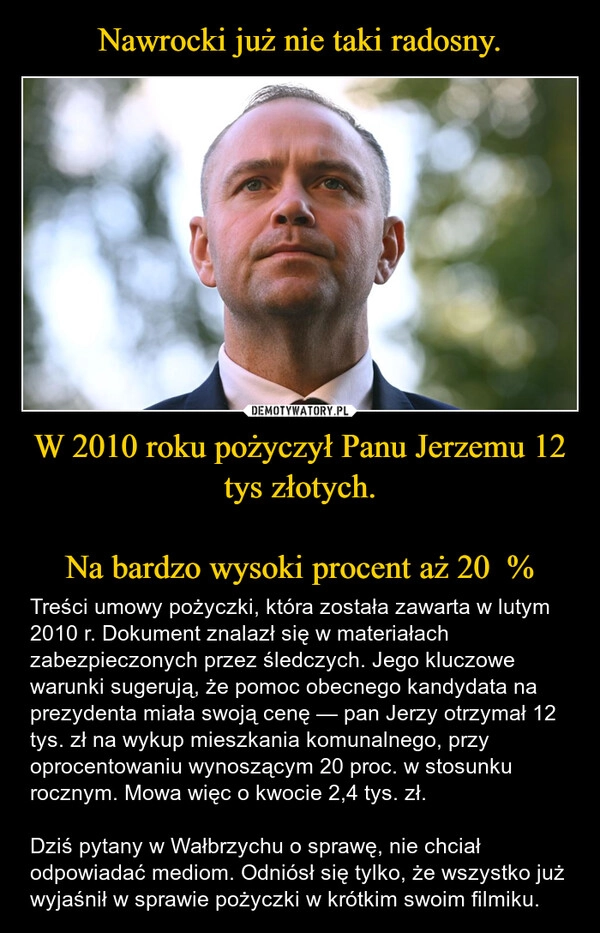 
    Nawrocki już nie taki radosny. W 2010 roku pożyczył Panu Jerzemu 12 tys złotych.

Na bardzo wysoki procent aż 20  %