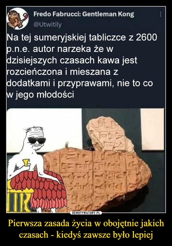 
    Pierwsza zasada życia w obojętnie jakich czasach - kiedyś zawsze było lepiej