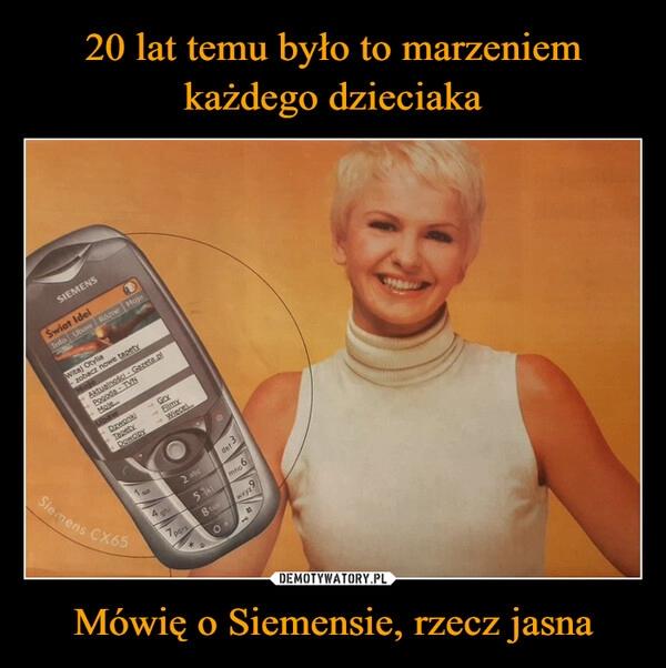 
    20 lat temu było to marzeniem każdego dzieciaka Mówię o Siemensie, rzecz jasna