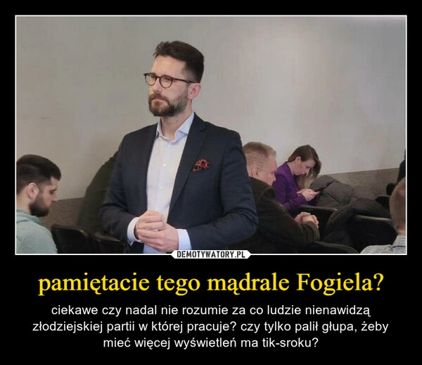 
    pamiętacie tego mądrale Fogiela?