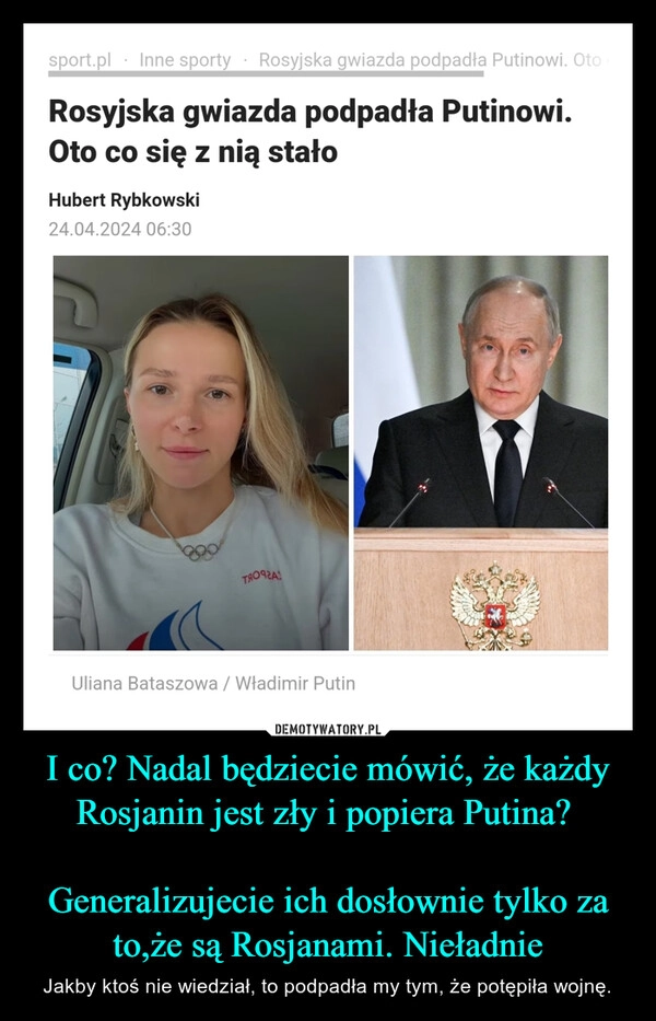 
    I co? Nadal będziecie mówić, że każdy Rosjanin jest zły i popiera Putina? 

Generalizujecie ich dosłownie tylko za to,że są Rosjanami. Nieładnie