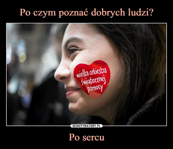 
    Po czym poznać dobrych ludzi? Po sercu