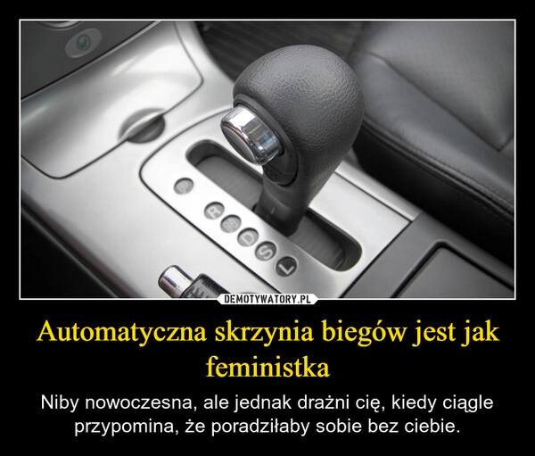 
    Automatyczna skrzynia biegów jest jak feministka