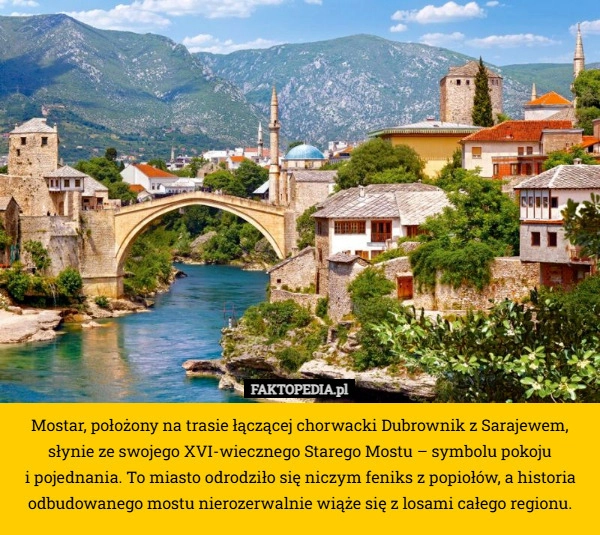 
    Mostar, położony na trasie łączącej chorwacki Dubrownik z Sarajewem, słynie