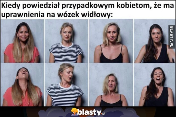 
    Kiedy powiedział przypadkowym kobietom, że ma uprawnienia na wózek widłowy