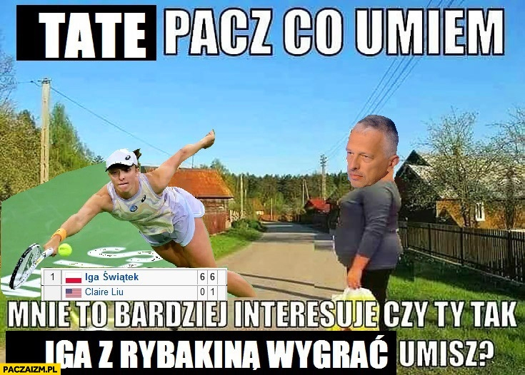 
    Iga Świątek tate patrz co umiem, mnie to bardziej interesuje czy ty tak Iga z Rybakiną wygrać umiesz