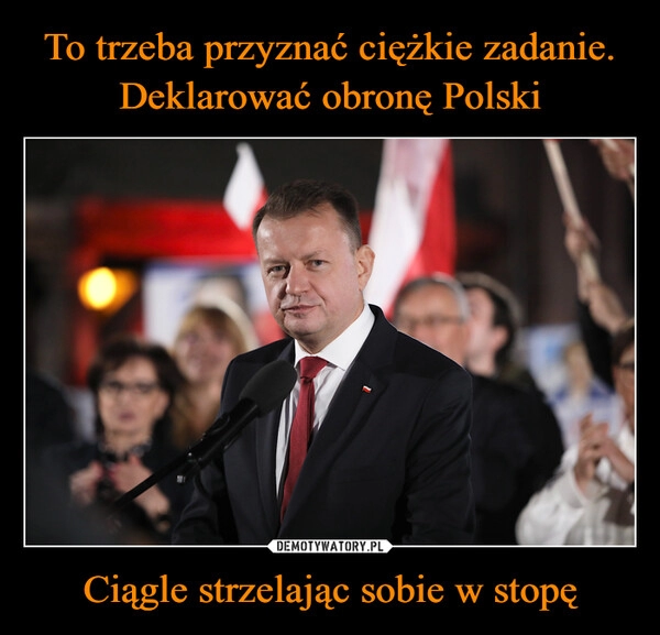 
    To trzeba przyznać ciężkie zadanie. Deklarować obronę Polski Ciągle strzelając sobie w stopę