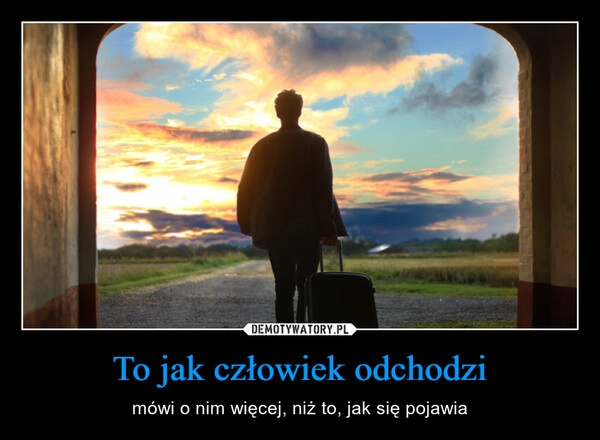 
    To jak człowiek odchodzi