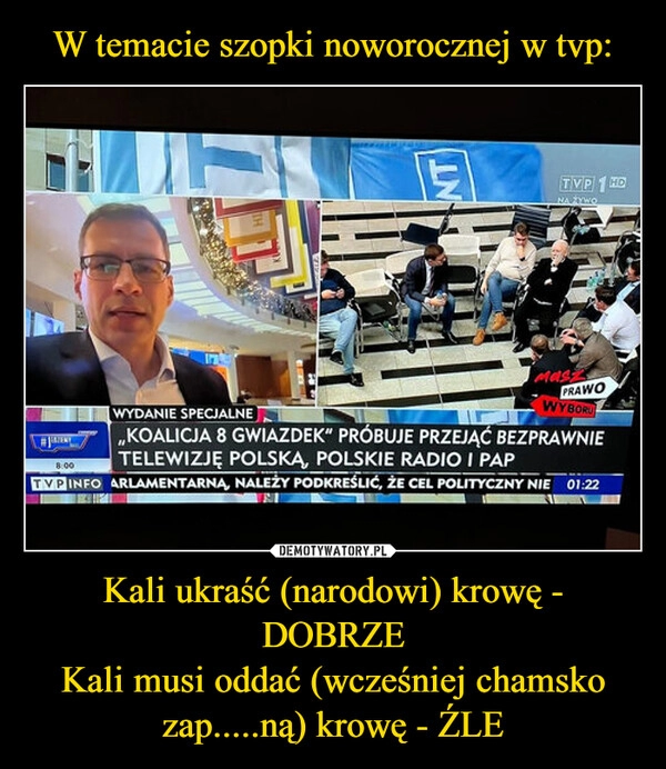 
    W temacie szopki noworocznej w tvp: Kali ukraść (narodowi) krowę - DOBRZE
Kali musi oddać (wcześniej chamsko zap.....ną) krowę - ŹLE