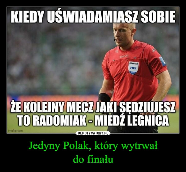 
    
Jedyny Polak, który wytrwał
do finału 