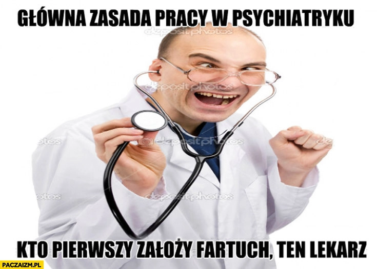 
    Główna zasada pracy w psychiatryku: kto pierwszy założy fartuch ten lekarz