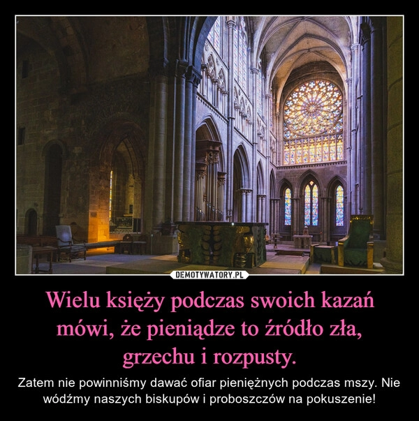 
    Wielu księży podczas swoich kazań mówi, że pieniądze to źródło zła, grzechu i rozpusty.